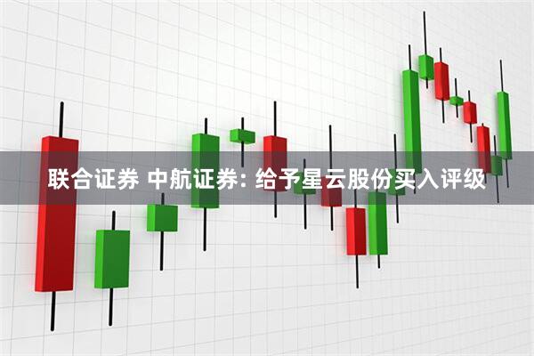 联合证券 中航证券: 给予星云股份买入评级