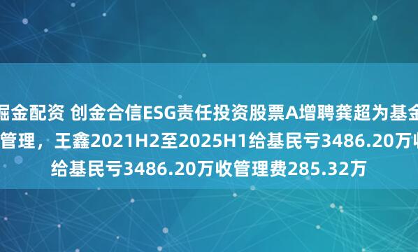掘金配资 创金合信ESG责任投资股票A增聘龚超为基金经理，与王鑫共同管理，王鑫2021H2至2025H1给基民亏3486.20万收管理费285.32万