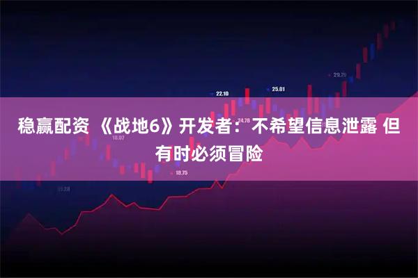 稳赢配资 《战地6》开发者：不希望信息泄露 但有时必须冒险