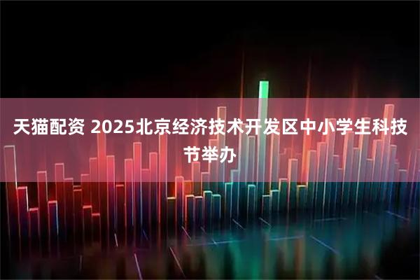 天猫配资 2025北京经济技术开发区中小学生科技节举办
