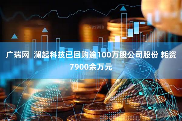 广瑞网  澜起科技已回购逾100万股公司股份 耗资7900余万元