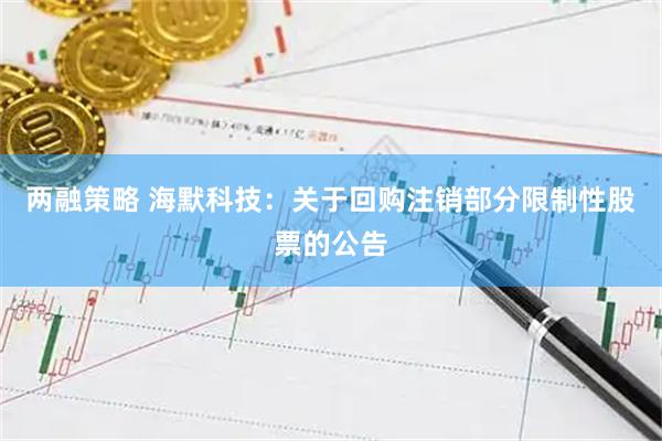 两融策略 海默科技:关于回购注销部分限制性股票的公告