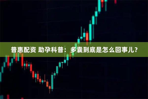 普惠配资 助孕科普：多囊到底是怎么回事儿？