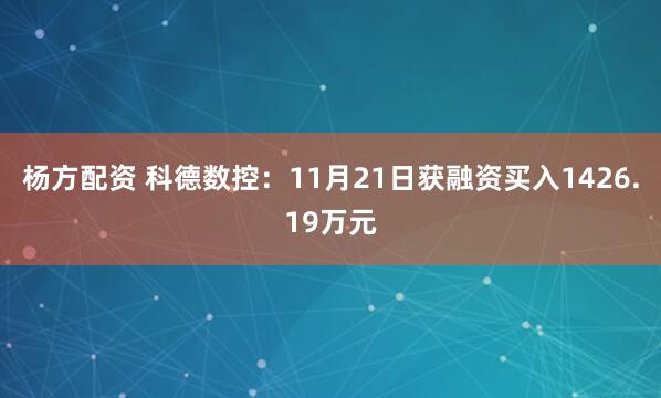 杨方配资 科德数控：11月21日获融资买入1426.19万元