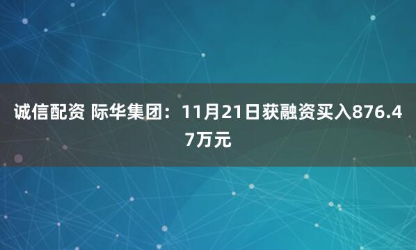 诚信配资 际华集团：11月21日获融资买入876.47万元