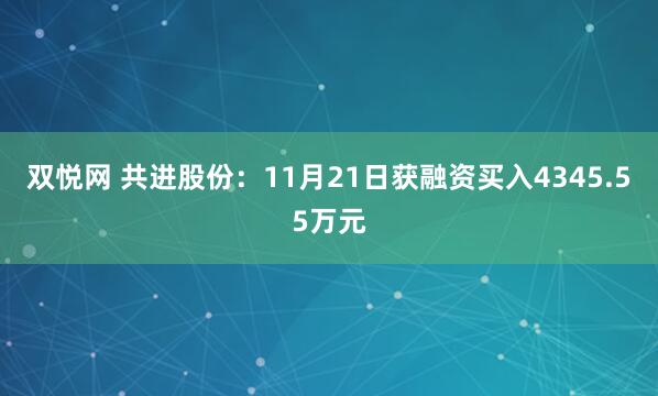 双悦网 共进股份：11月21日获融资买入4345.55万元